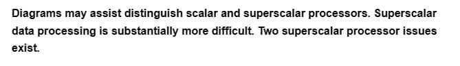 Diagrams may assist distinguish scalar and superscalar processors. Superscalar
data processing is substantially more difficult. Two superscalar processor issues
exist.