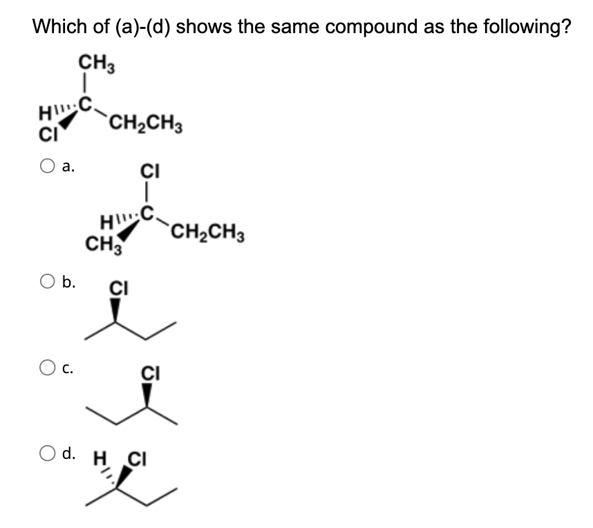 Which of (a)-(d) shows the same compound as the following?
CH3
HOCH₂
HI
CI
O a.
O b.
C.
CH₂CH3
H
CH3
CI
CI
CI
Od. H CI
CH₂CH3