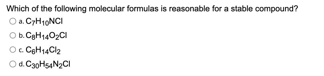 Which of the following molecular formulas is reasonable for a stable compound?
O a. C7H10NCI
b. C8H1402CI
c. C6H14Cl2
d. C30H54N2CI