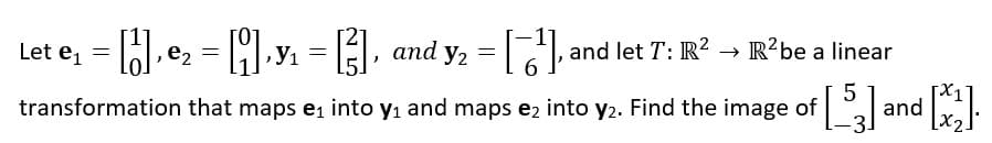 **Problem Statement:**

Given the vectors:
- \( \mathbf{e_1} = \begin{bmatrix} 1 \\ 0 \end{bmatrix} \)
- \( \mathbf{e_2} = \begin{bmatrix} 0 \\ 1 \end{bmatrix} \)
- \( \mathbf{y_1} = \begin{bmatrix} 2 \\ 5 \end{bmatrix} \)
- \( \mathbf{y_2} = \begin{bmatrix} -1 \\ 6 \end{bmatrix} \)

and let \( T: \mathbb{R}^2 \to \mathbb{R}^2 \) be a linear transformation that maps \( \mathbf{e_1} \) into \( \mathbf{y_1} \) and maps \( \mathbf{e_2} \) into \( \mathbf{y_2} \). Find the image of 
\[ 
\begin{bmatrix} 5 \\ -3 \end{bmatrix} 
\]
and 
\[ 
\begin{bmatrix} x_1 \\ x_2 \end{bmatrix}.
\]

**Explanation:**

1. **Determining the Linear Transformation Matrix**:
    - The linear transformation \( T \) is defined by the basis vectors \( \mathbf{e_1} \) and \( \mathbf{e_2} \), and their corresponding images \( \mathbf{y_1} \) and \( \mathbf{y_2} \).
    - The matrix representation of \( T \) in the standard basis can be found by using the columns \( \mathbf{y_1} \) and \( \mathbf{y_2} \):

    \[ T = \begin{bmatrix} \mathbf{y_1} & \mathbf{y_2} \end{bmatrix} = \begin{bmatrix} 2 & -1 \\ 5 & 6 \end{bmatrix} \]

2. **Finding the Image of \( \mathbf{v} = \begin{bmatrix} 5 \\ -3 \end{bmatrix} \)**:
    - To find the image of \( \mathbf{v} \) under \( T \), we multiply the transformation matrix by \( \mathbf{v} \):

    \[
   