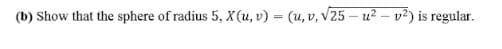 (b) Show that the sphere of radius 5, x (u, v) = (u, v, v25 – u? - v?) is regular.
%3D
