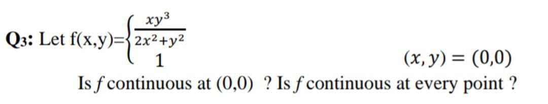 xy3
Q3: Let f(x,y)=2x² + y²
1
(x, y) = (0,0)
Is f continuous at (0,0) ? Is f continuous at every point ?