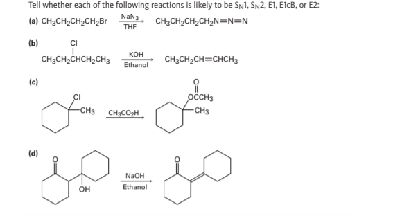 Tell whether each of the following reactions is likely to be SN1, SN2, E1, E1cB, or E2:
(a) CH3CH₂CH₂CH₂Br
NaN3
THF
CH3CH₂CH₂CH₂N=N=N
(b)
(c)
(d)
CI
CH3CH₂CHCH₂CH3
KOH
Ethanol
-CH3 CH3CO₂H
OH
NaOH
Ethanol
CH3CH₂CH=CHCH3
요
OCCH3
-CH3