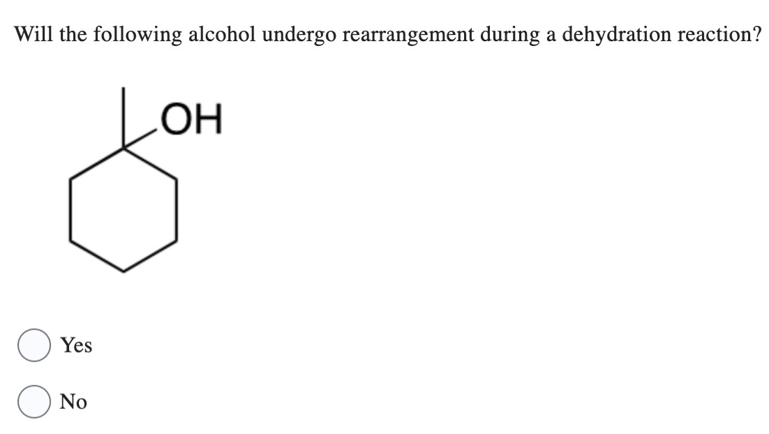 Will the following alcohol undergo rearrangement during a dehydration reaction?
Yes
No
OH