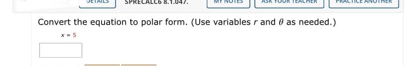 SPRE
LC6 8.1.047.
Convert the equation to polar form. (Use variables r and 0 as needed.)
x = 5
