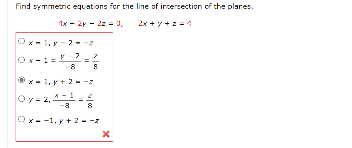 Find symmetric equations for the line of intersection of the planes.
4х — 2у — 2z 3D 0,
2x + y + z = 4
х%3D 1, у — 2
= -Z
y - 2
O x - 1 =
-8
8
x = 1, y + 2 = -z
х — 1
O y = 2,
-8
8.
X = -1, y + 2 = -z
