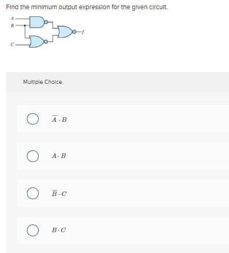 Find the minimum output expression for the given circuit.
B
Multiple Choice
O
O
A.B
A.B
B.C
B.C