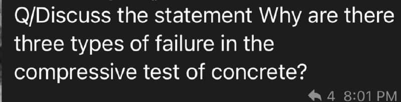 Q/Discuss the statement Why are there
three types of failure in the
compressive test of concrete?
4 8:01 PM

