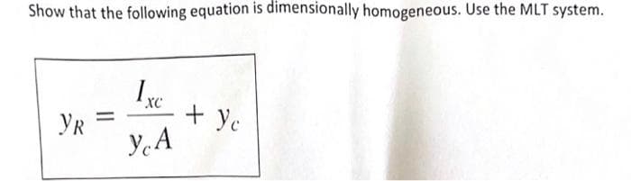 Show that the following equation is dimensionally homogeneous. Use the MLT system.
YR =
+ Yc
Y.A
