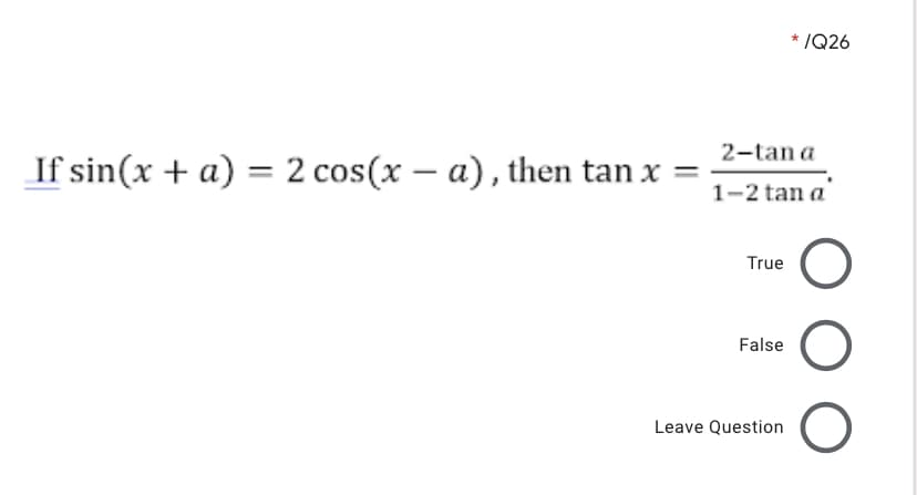 /Q26
2-tan a
If sin(x + a) = 2 cos(x – a), then tan x
1-2 tan a
True
False
Leave Question
