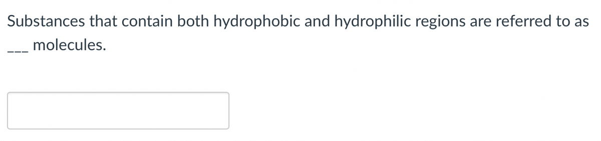 Substances that contain both hydrophobic and hydrophilic regions
are referred to as
molecules.
