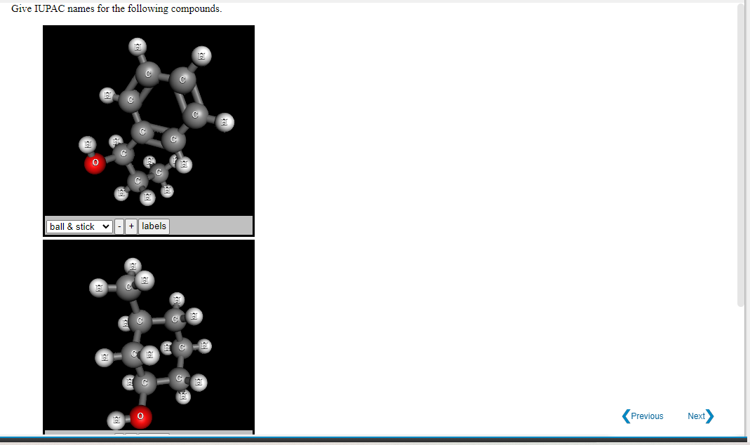 Give IUPAC names for the following compounds.
ball & stick v
+ labels
Previous
Next
