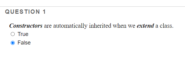 QUESTION 1
Constructors are automatically inherited when we extend a class.
O True
False
