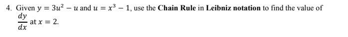 4. Given y = 3u? – u and u = x³ – 1, use the Chain Rule in Leibniz notation to find the value of
dy
at x = 2.
dx
