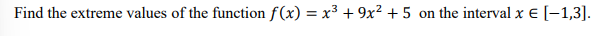 Find the extreme values of the function f(x) = x³ + 9x2 + 5 on the interval x E [-1,3].
