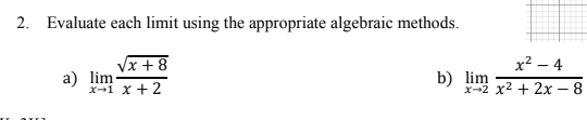 2. Evaluate each limit using the appropriate algebraic methods.
Vx + 8
х? — 4
а) lim
x-1 x +2
b) lim
x-2 x2 + 2x – 8
