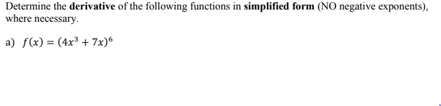 Determine the derivative of the following functions in simplified form (NO negative exponents),
where necessary.
a) f(x) = (4x³ + 7x)6
