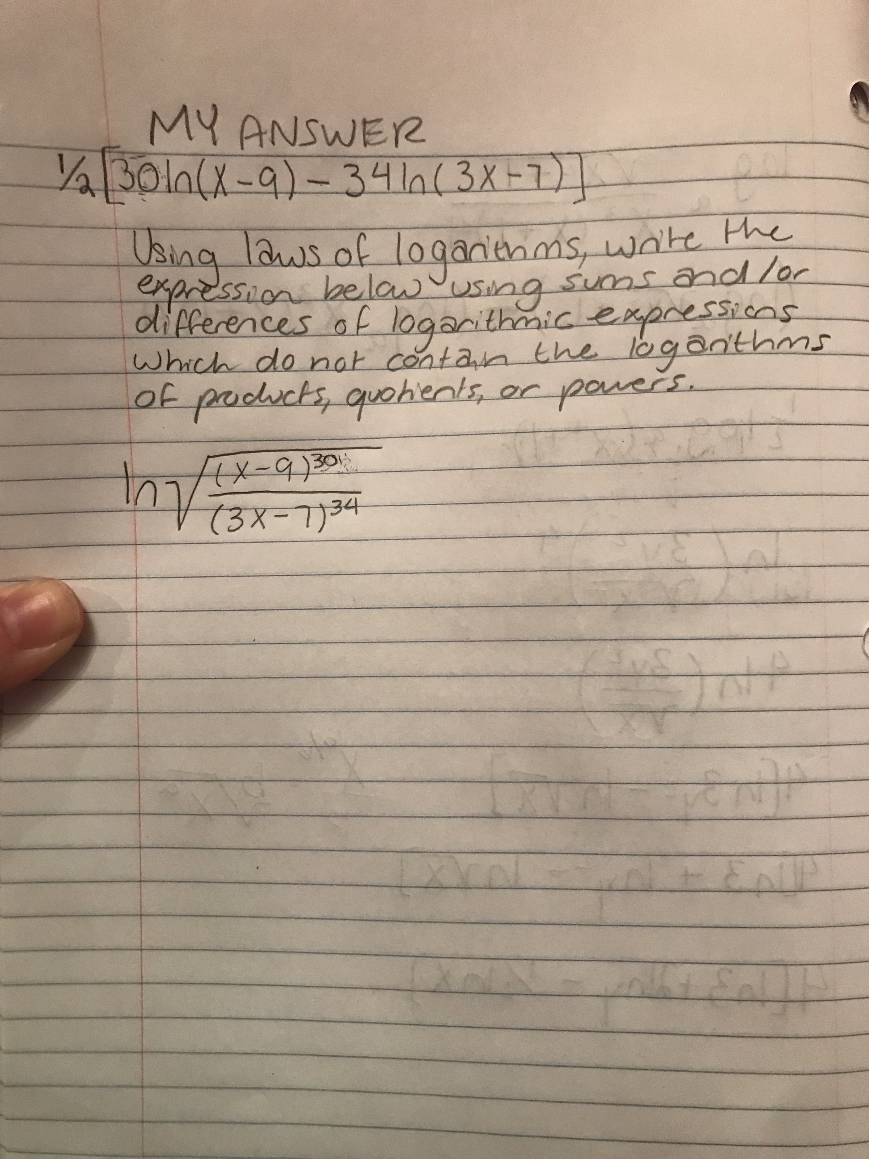 MY ANSWER
in
4Bola(x-9) -34ln(3X=7)]
Using laws of loganienms, wnite the
expression belaw
differences of logarithmic expressions
Which do not cóntan the logan'thms
of pocucts, quohients, or pouešs.
using
sums andlor
4x-9)30
(3x-7)34
