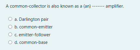 A common-collector is also known as a (an) -
--- amplifier.
a. Darlington pair
b. common-emitter
O c. emitter-follower
d. common-base
