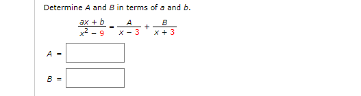 Determine A and B in terms of a and b.
ах + b
x2 - 9
A
B
+
X - 3
x + 3
A =
B =
