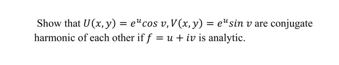 Show that U(x, y) = e"cos v, V (x, y) = e"sin v are conjugate
u + iv is analytic.
harmonic of each other if f =
