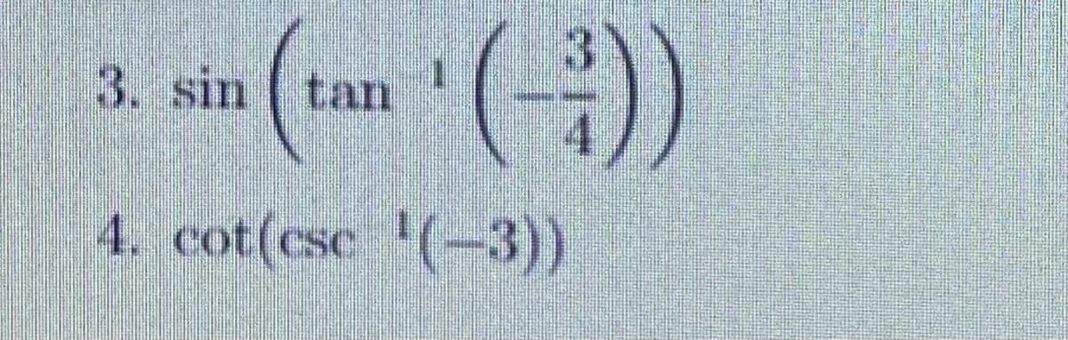 3. sin ( tan
4. cot(csc (-3))
