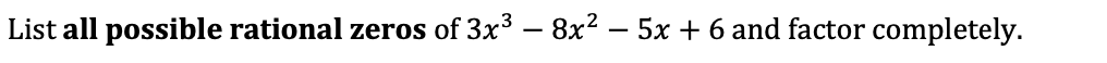 List all possible rational zeros of 3x³ – 8x? – 5x + 6 and factor completely.
