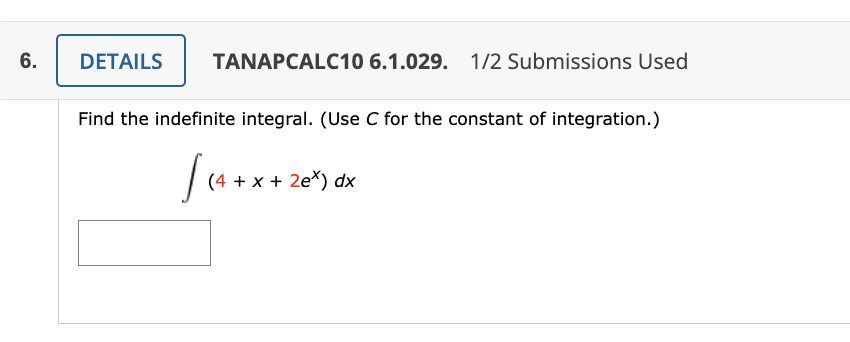 6.
DETAILS TANAPCALC10 6.1.029. 1/2 Submissions Used
Find the indefinite integral. (Use C for the constant of integration.)
[(4+.
(4 + x + 2ex) dx