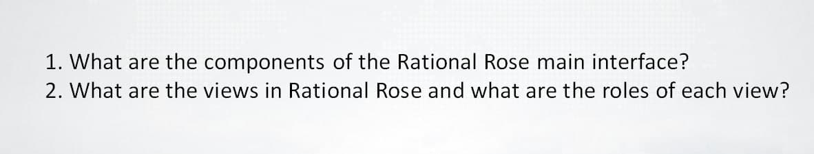 1. What are the components of the Rational Rose main interface?
2. What are the views in Rational Rose and what are the roles of each view?
