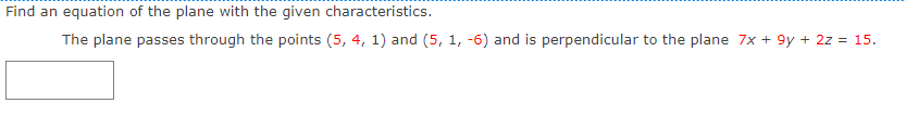 Find an equation of the plane with the given characteristics.
The plane passes through the points (5, 4, 1) and (5, 1, -6) and is perpendicular to the plane 7x + 9y + 2z = 15.
