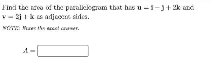 Find the area of the parallelogram that has u =i-j+ 2k and
v = 2j +k as adjacent sides.
%3D
NOTE: Enter the exact answer.
A =
