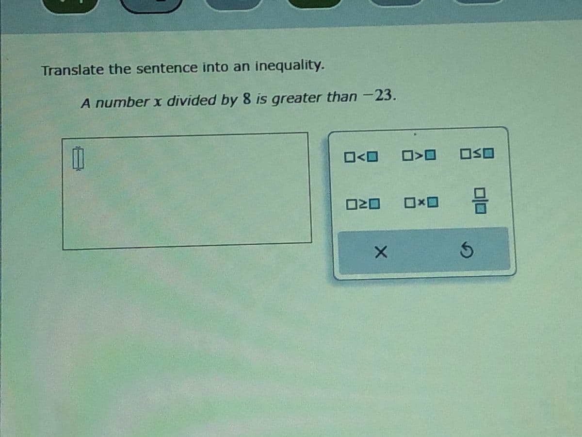 Translate the sentence into an inequality.
A number x divided by 8 is greater than -23.
0
□<口
□ □
20
OOOO
×
5