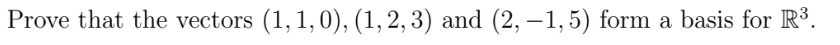 Prove that the vectors (1, 1,0), (1, 2, 3) and (2, –1, 5) form a basis for R3.
|
