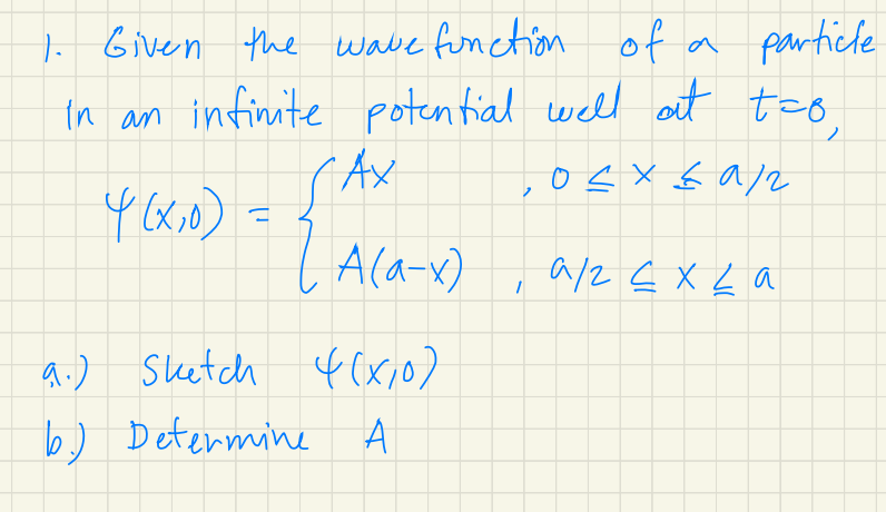 Given the wave fonction
a partiche
In an infinite potential well at to
Ax
Ala-x)
a/2 E x La
a.) Sketch 4(x;0)
b) Determine A
