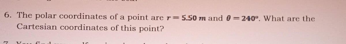 6. The polar coordinates of a point are r= 5.50 m and0=240°. What are the
Cartesian coordinates of this point?
Vou
