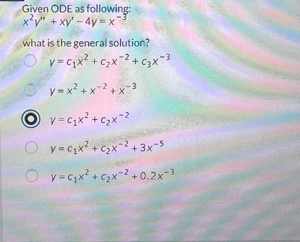 Given ODE as following:
xy" + xy' - 4y = x
2.
what is the general solution?
-2
y=C₁x² + ₂x² + C3x-3
-3
-2
y=x² + x²+x=³
Ov=C₁x² + ₂x-²
Oy=c₁x² + C₂x¯²+3x¯5
-2
OV=C₁x² + ₂x² +0.2x-³