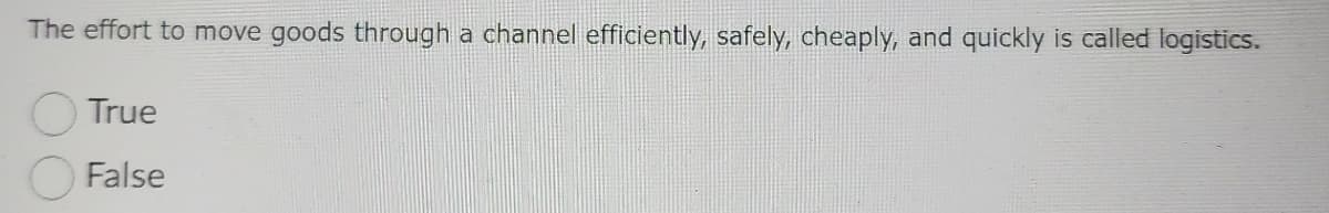 The effort to move goods through a channel efficiently, safely, cheaply, and quickly is called logistics.
True
False