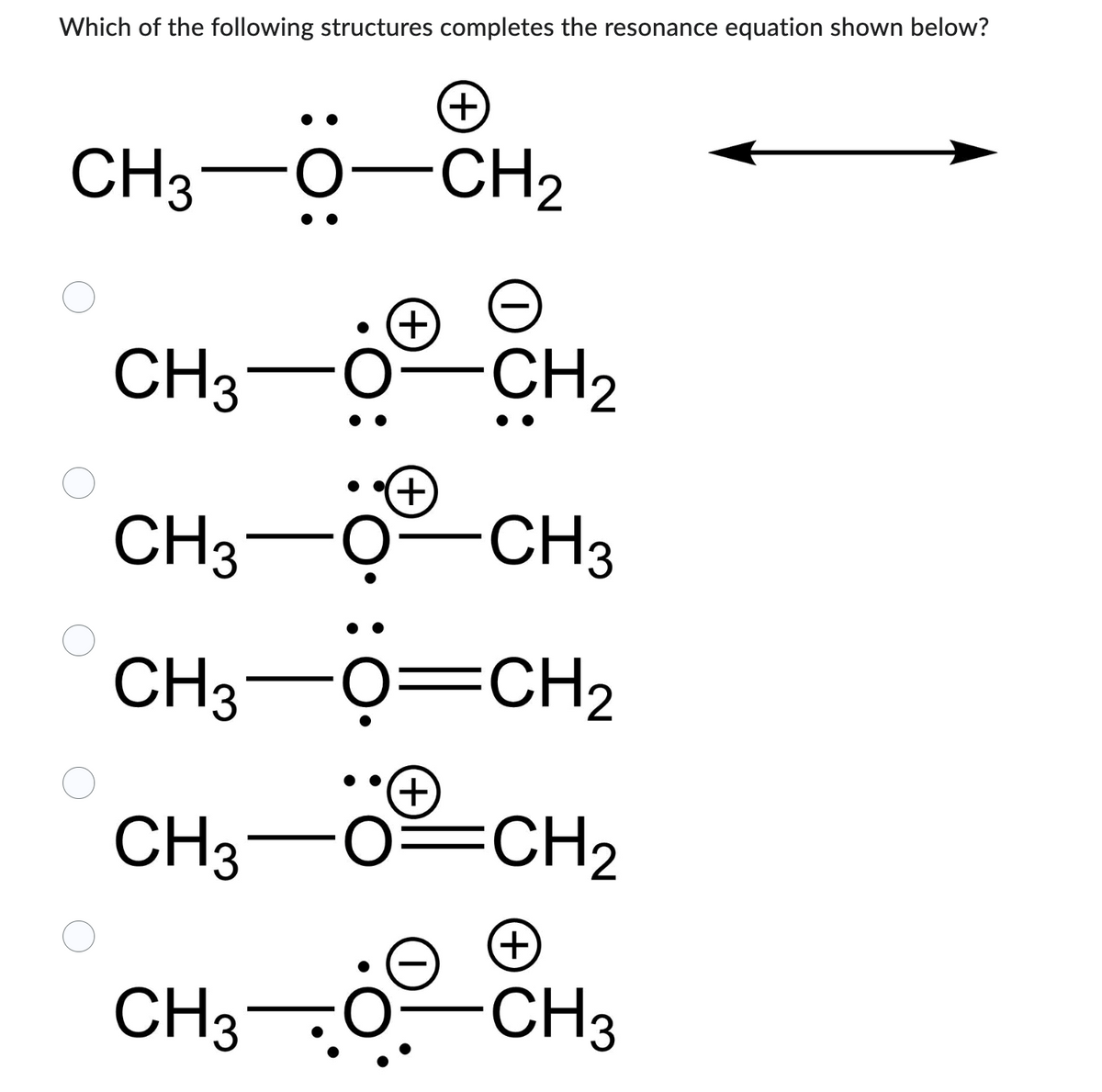 Which of the following structures completes the resonance equation shown below?
CH3O—CH,
CH3-
(+)
+
0:
CH3
CH3
CH₂
+
CH3-09-CH3
CH3Ọ=CH2
+
O=CH2
CH₂
+
CH3