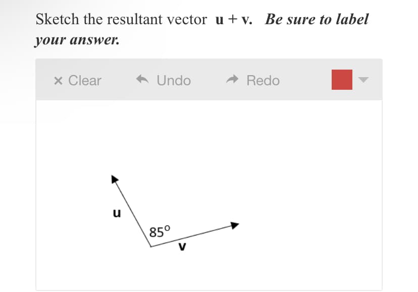 Sketch the resultant vector u + v. Be sure to label
your answer.
x Clear
u
◆ Undo
85⁰
V
Redo