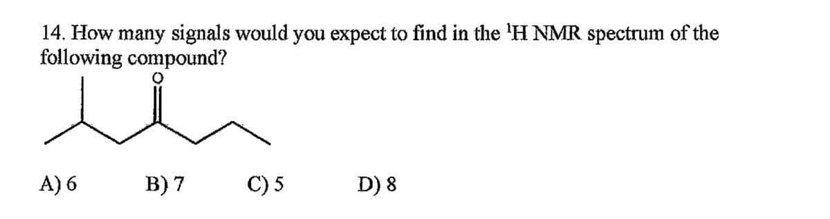 14. How many signals would you expect to find in the 'H NMR spectrum of the
following compound?
A) 6
B) 7
C) 5
D) 8