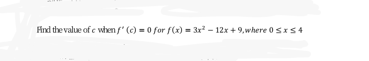 Find the value of c when f' (c) = 0 for f(x) = 3x? – 12x + 9,where 0 <x< 4
