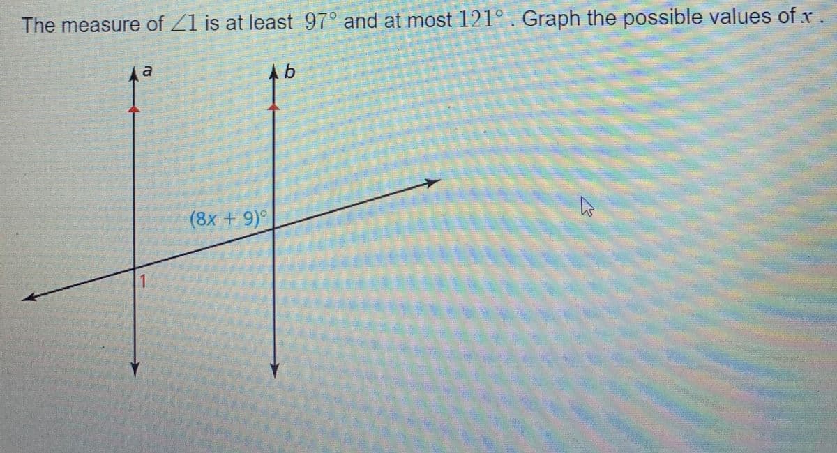 The measure of Z1 is at least 97° and at most 121° . Graph the possible values of x.
Ab
(8x +9)°
