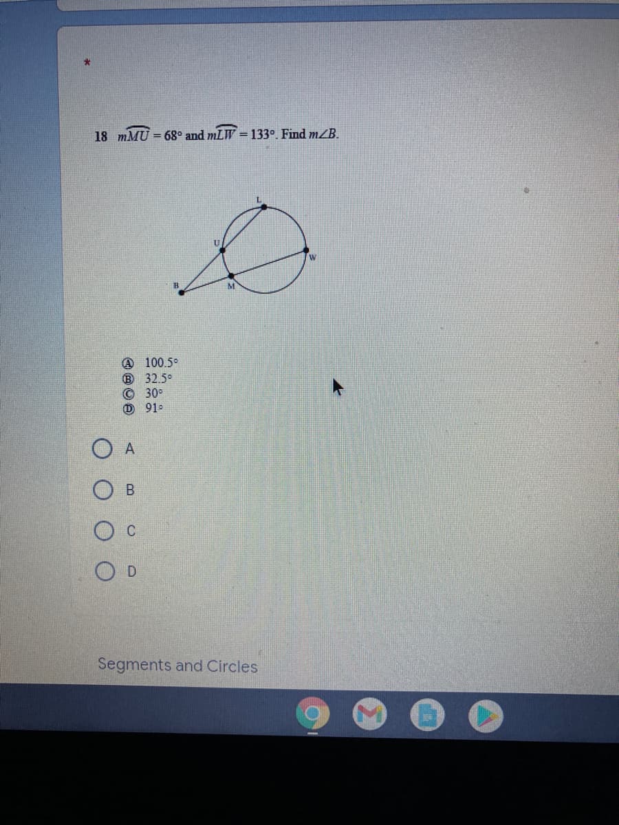 18 mMU = 6g° and mLW =133°. Find m/B.
%D
@ 100.5°
B 32.5°
© 30°
D 91-
D.
Segments and Circles
A
