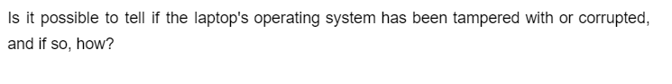 Is it possible to tell if the laptop's operating system has been tampered with or corrupted,
and if so, how?