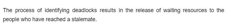 The process of identifying deadlocks results in the release of waiting resources to the
people who have reached a stalemate.