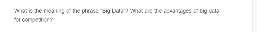 What is the meaning of the phrase "Big Data"? What are the advantages of big data
for competition?