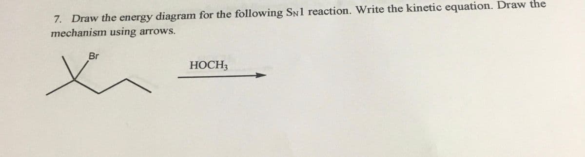 7. Draw the energy diagram for the following SN1 reaction. Write the kinetic equation. Draw the
mechanism using arrows.
Br
HOCH3
