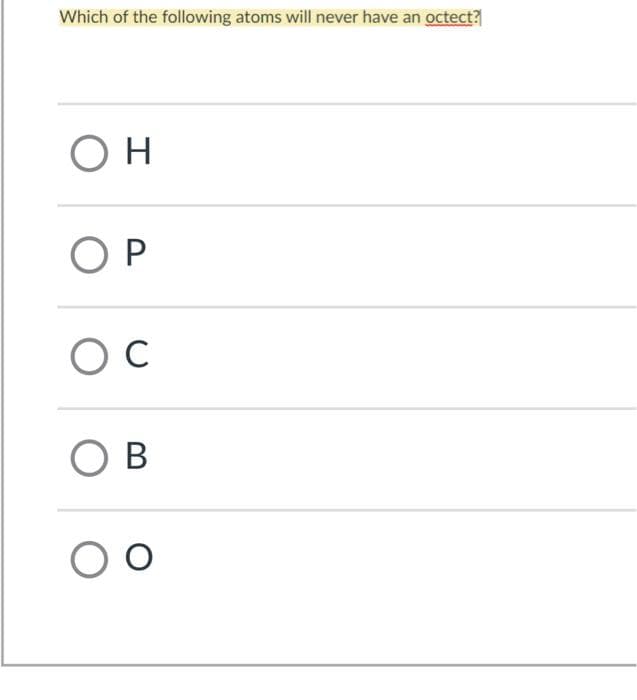 Which of the following atoms will never have an octect?
O H
O P
O B
