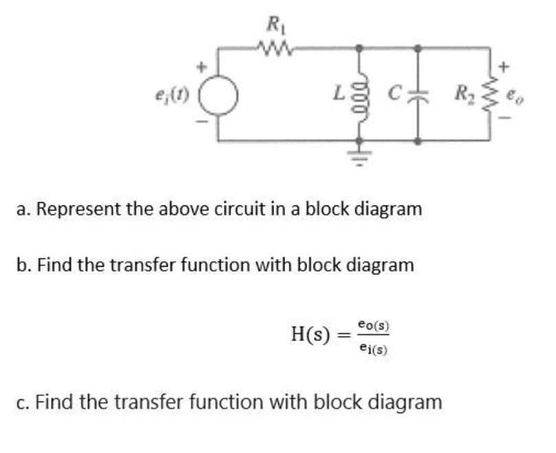 R1
e,(1)
R2
a. Represent the above circuit in a block diagram
b. Find the transfer function with block diagram
eo(s)
H(s) =
ei(s)
c. Find the transfer function with block diagram
HE
