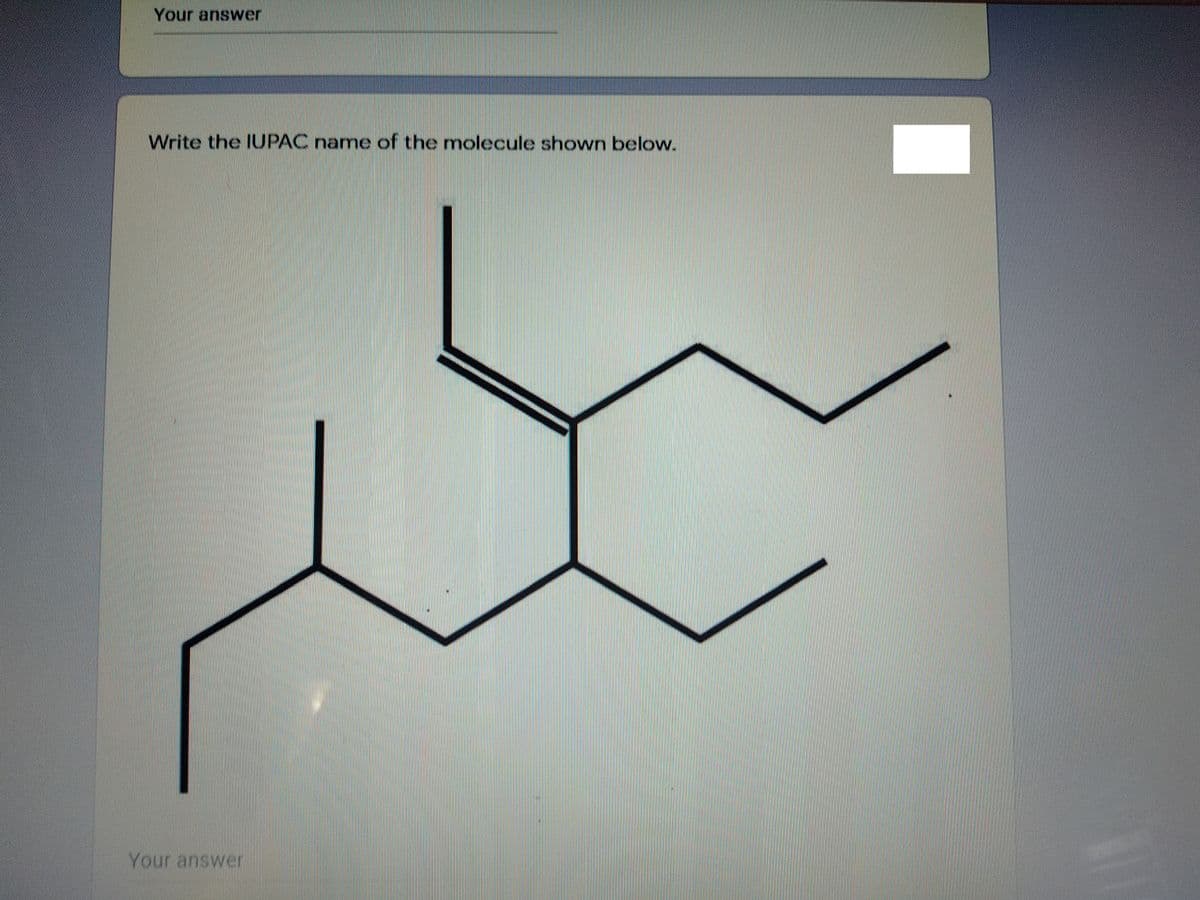 Your answer
Write the IUPAC name of the molecule shown below.
Your answer
